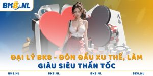 Đại lý BK8 - Đón đầu xu thế, làm giàu siêu thần tốc  