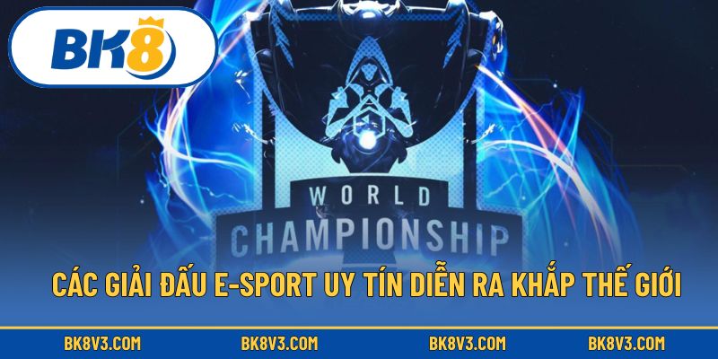 Các giải đấu E-sport uy tín diễn ra khắp thế giới