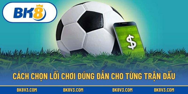 Cách chọn lối chơi đúng đắn cho từng trận đấu