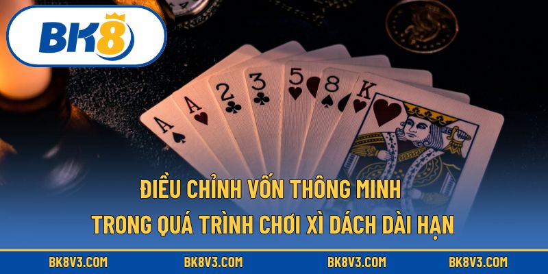 Cách điều chỉnh vốn thông minh trong quá trình chơi xì dách dài hạn