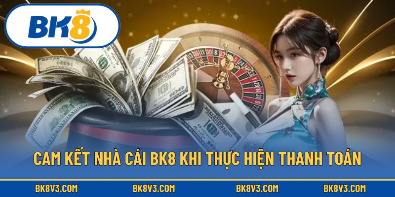 Cam kết nhà cái BK8 khi thực hiện thanh toán