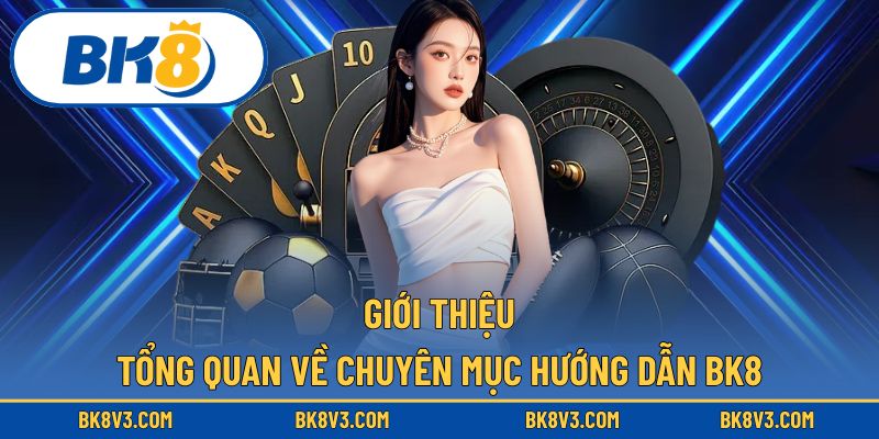 Tổng hợp thông tin nổi bật trong mục hướng dẫn BK8