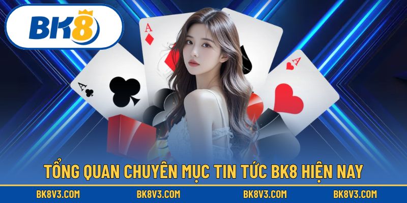 Toàn cảnh chuyên mục tin tức BK8 mới nhất