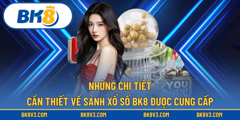 Mọi chi tiết quan trọng về xổ số BK8