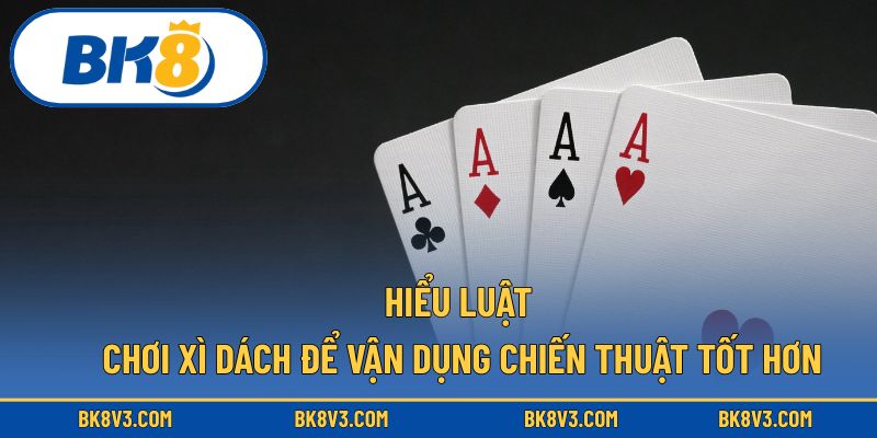Hiểu luật chơi xì dách để vận dụng chiến thuật tốt hơn