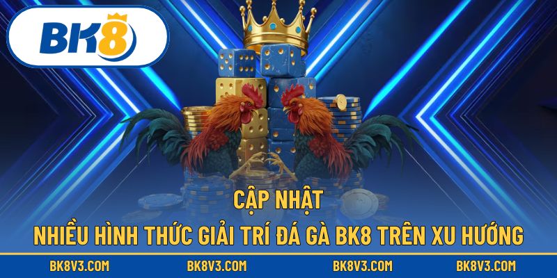 Các trò chơi tại đá gà BK8 được cập nhật theo xu hướng