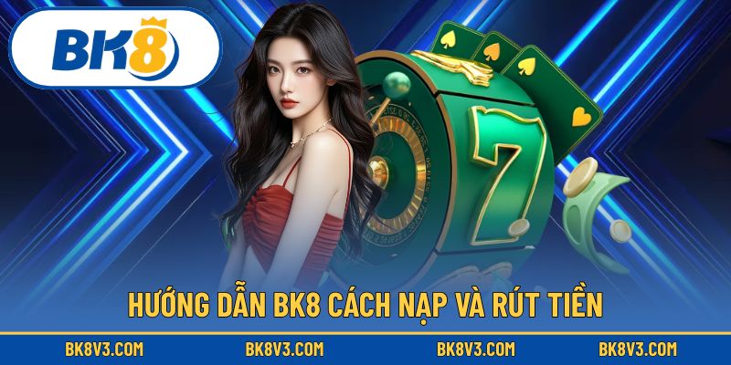 Thao tác nạp rút tiền BK8 an toàn, tiện lợi