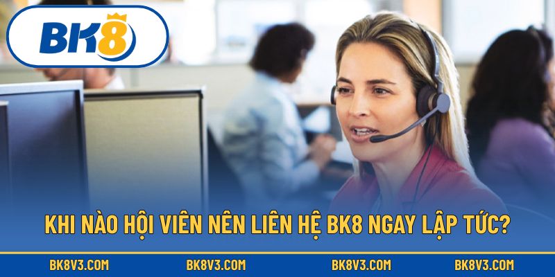 Khi nào hội viên nên liên hệ BK8 ngay lập tức?