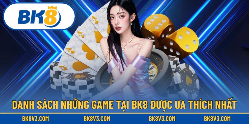 Các trò chơi nổi bật nhất tại BK8 được người chơi yêu thích