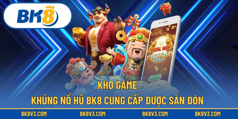Nổ hũ BK8 nổi bật với kho game khủng luôn được săn đón