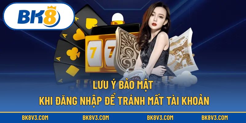 Lưu ý bảo mật khi đăng nhập để tránh mất tài khoản