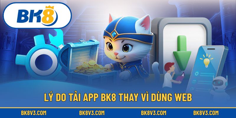 Lý do tải app BK8 thay vì dùng web?