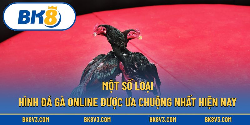 Một số loại hình đá gà online được ưa chuộng nhất hiện nay