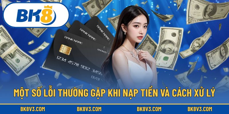 Một số lỗi thường gặp khi nạp tiền và cách xử lý