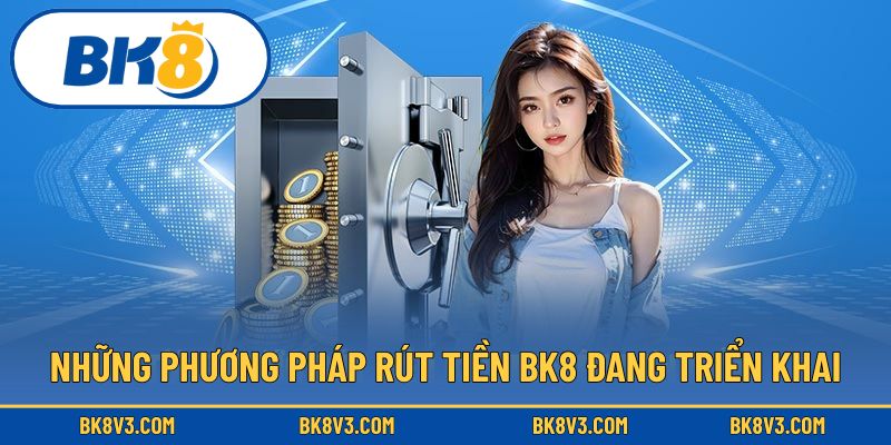 Những phương pháp rút tiền BK8 đang triển khai