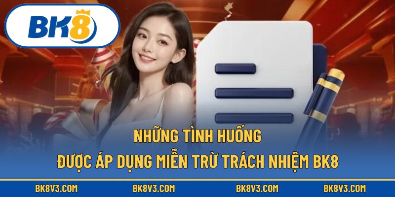 Những tình huống được áp dụng miễn trừ trách nhiệm BK8