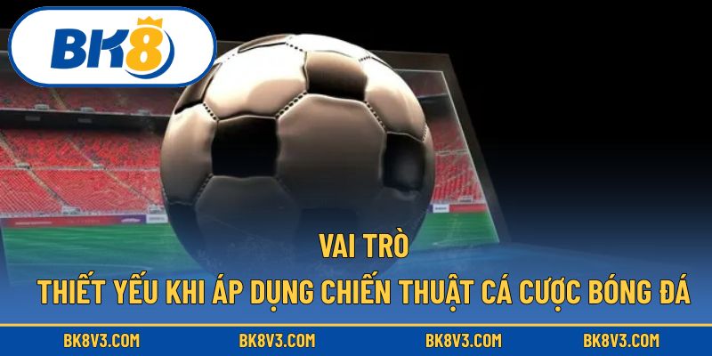 Vai trò thiết yếu khi áp dụng chiến thuật cá cược bóng đá