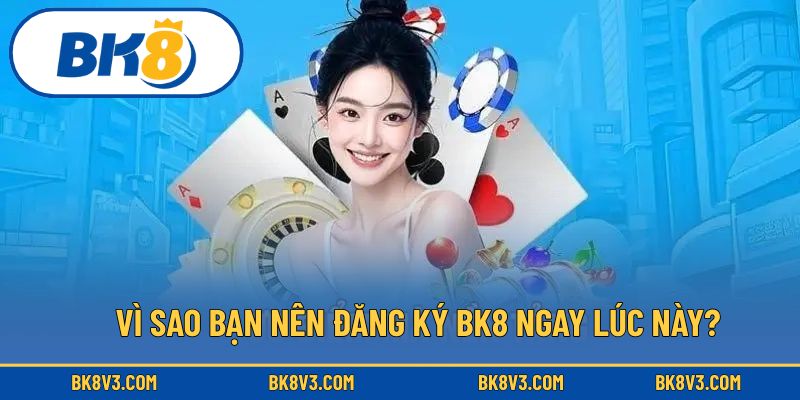 Vì sao bạn nên đăng ký BK8 ngay lúc này?